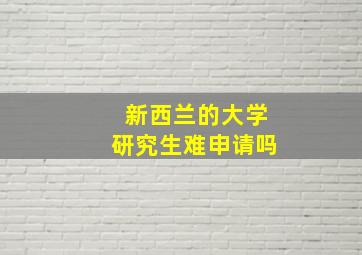 新西兰的大学研究生难申请吗