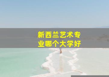 新西兰艺术专业哪个大学好