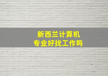 新西兰计算机专业好找工作吗