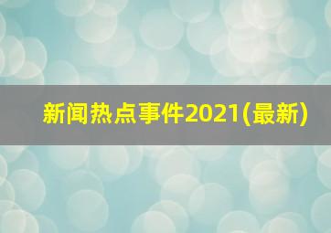 新闻热点事件2021(最新)