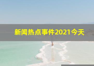 新闻热点事件2021今天