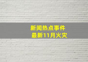 新闻热点事件最新11月火灾