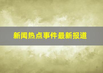 新闻热点事件最新报道