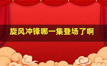 旋风冲锋哪一集登场了啊