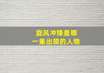 旋风冲锋是哪一集出现的人物