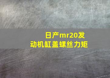 日产mr20发动机缸盖螺丝力矩