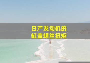 日产发动机的缸盖螺丝扭矩