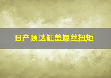 日产颐达缸盖螺丝扭矩