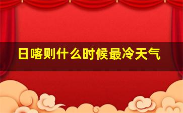 日喀则什么时候最冷天气