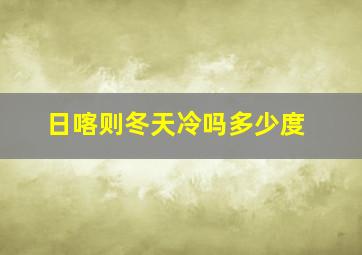 日喀则冬天冷吗多少度