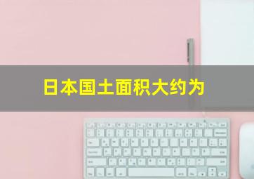 日本国土面积大约为