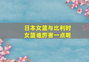 日本女篮与比利时女篮谁厉害一点呢