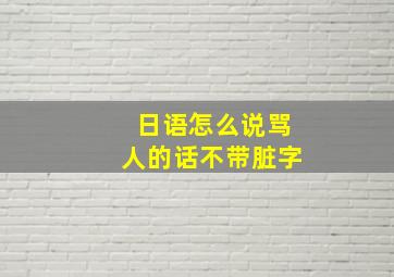 日语怎么说骂人的话不带脏字