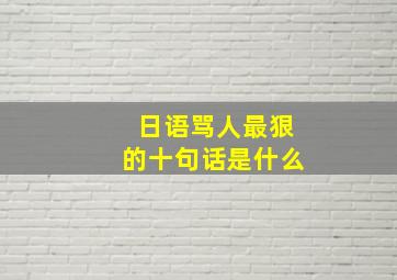 日语骂人最狠的十句话是什么