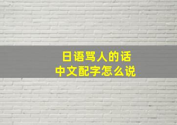 日语骂人的话中文配字怎么说