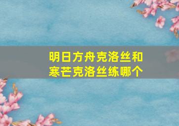 明日方舟克洛丝和寒芒克洛丝练哪个