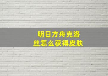 明日方舟克洛丝怎么获得皮肤