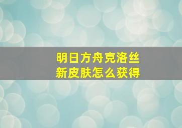 明日方舟克洛丝新皮肤怎么获得