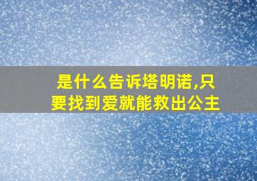 是什么告诉塔明诺,只要找到爱就能救出公主