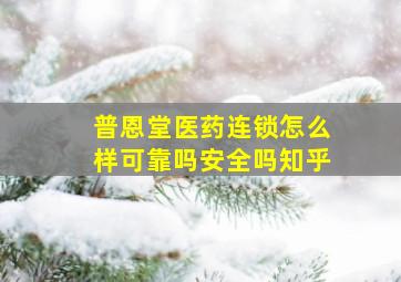 普恩堂医药连锁怎么样可靠吗安全吗知乎