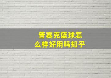 普赛克篮球怎么样好用吗知乎