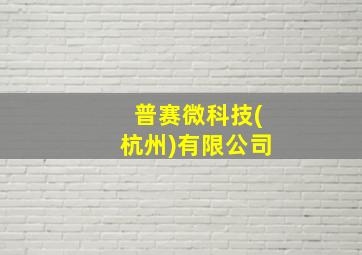 普赛微科技(杭州)有限公司