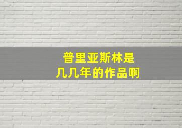 普里亚斯林是几几年的作品啊