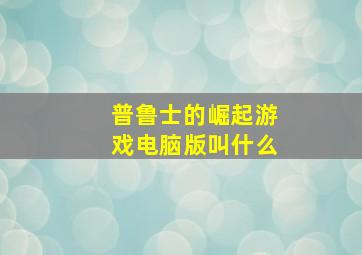 普鲁士的崛起游戏电脑版叫什么