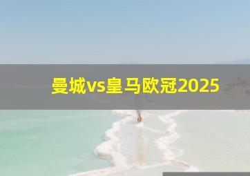 曼城vs皇马欧冠2025