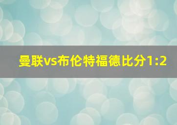 曼联vs布伦特福德比分1:2