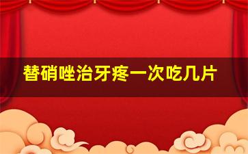 替硝唑治牙疼一次吃几片