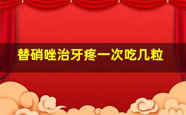 替硝唑治牙疼一次吃几粒