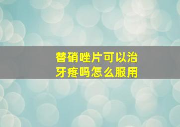 替硝唑片可以治牙疼吗怎么服用