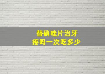 替硝唑片治牙疼吗一次吃多少