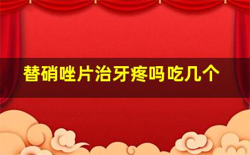 替硝唑片治牙疼吗吃几个