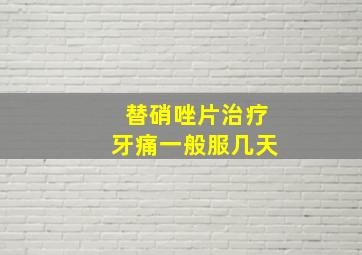 替硝唑片治疗牙痛一般服几天