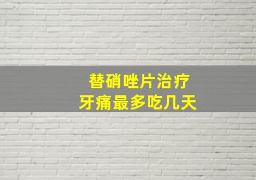 替硝唑片治疗牙痛最多吃几天