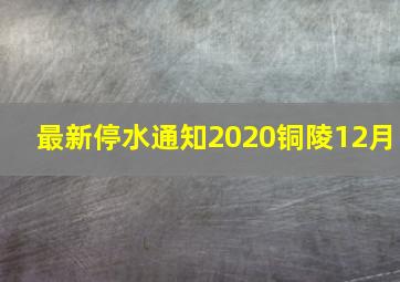 最新停水通知2020铜陵12月