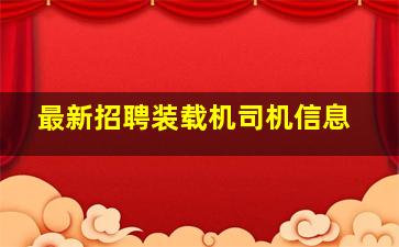 最新招聘装载机司机信息