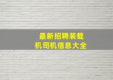 最新招聘装载机司机信息大全