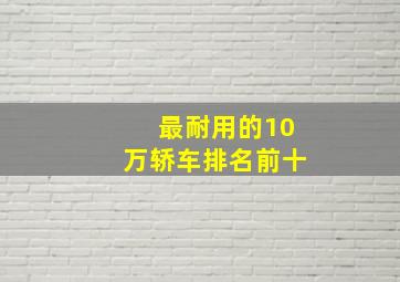 最耐用的10万轿车排名前十