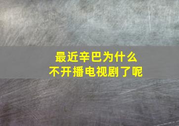 最近辛巴为什么不开播电视剧了呢