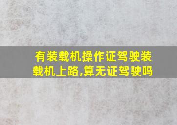 有装载机操作证驾驶装载机上路,算无证驾驶吗