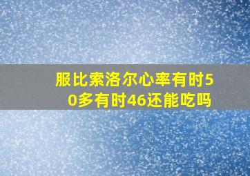 服比索洛尔心率有时50多有时46还能吃吗