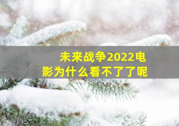 未来战争2022电影为什么看不了了呢