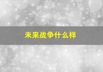 未来战争什么样