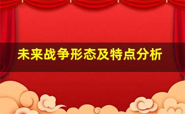 未来战争形态及特点分析