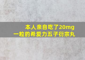 本人亲自吃了20mg一粒的希爱力五子衍宗丸