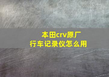 本田crv原厂行车记录仪怎么用