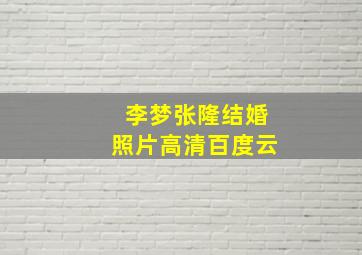 李梦张隆结婚照片高清百度云